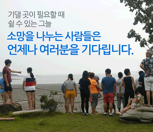 기댈 곳이 필요할 때 쉴 수 있는 그늘, 소망을 나누는 사람들은 언제나 여러분을 기다립니다.